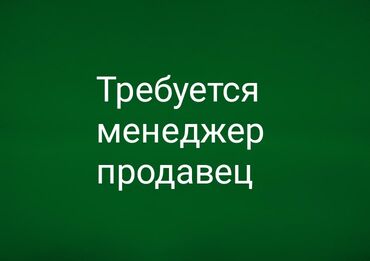 требуется продавец консультант без опыта: Требуется менеджер продавец можно без оплаты со знанием кыргызского