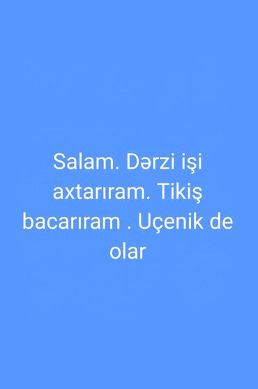 Tikiş: Salam. Dərzi işi axtarıram. Tikiş bacarıram . Uçenik de olar