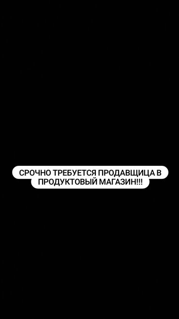 ош базар бишкек: Срочно требуется продавщица в продуктовый магазин!!! ОТВЕТСТВЕННАЯ, НА