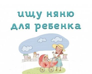 я ищу работу няня: Ищу няню для присмотра за моим ребенком. Требуется ответственный и