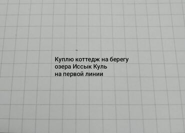 кватира в аренду: Куплю коттедж на берегу озера Иссык Куль,на первой линии
