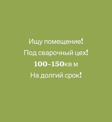 продаю недвижимость: Ищу помещение, для сварочного цеха. От 120 до 150кв м. Район