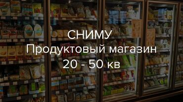 сдаётся магазин в аренду: Сниму продуктовый магазин 20 - 50 кв на долгий срок