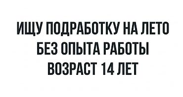 на раздачу: Ищу подработку на лето. Опыт работы отсутствует. Возраст — 14 лет — 1