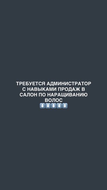 Другие услуги: В салон по наращиванию волос требуется администратор с навыками продаж