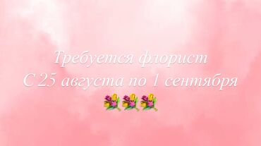 работа в бишкеке продовец: Требуется флорист с опытом работы 
С 25 по 1 сентября