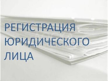 Юридические услуги: Регистрация (открытие и закрытие) ИП, ОСОО, ОФ, ОО, ТСЖ, ФИЛИАЛЫ И