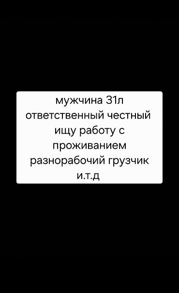 кумтор работа: Мужчина 31л ответственный честный ищу работу с проживанием — 1