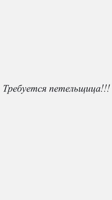 швея машина сатылат: Срочно требуется петельщица с опытом!!! Работа постоянная Оплата