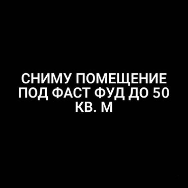 фаст фууд: СНИМУ ПОМЕЩЕНИЕ ПОД ФАСТ ФУД ДО 50 КВм. Интересует районы пригородные