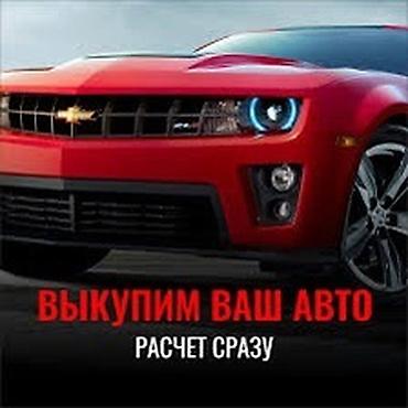 Скупка авто дорого, выкуп авто дорого! Машина сатып алабыз! Кымбаат