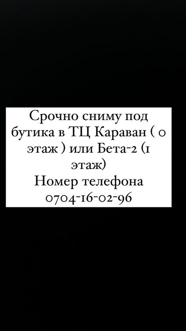 Сниму коммерческую недвижимость: Срочно сниму под бутика в ТЦ Караван ( 0 этаж ) или Бета-2 (Іэтаж)