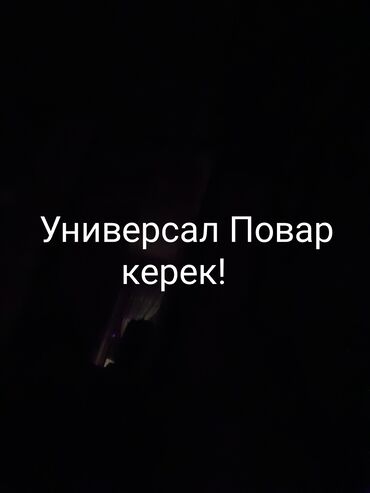Повара: Универсал Повар керек. 
камырга иштей ала тургандар болсо да чалгыла