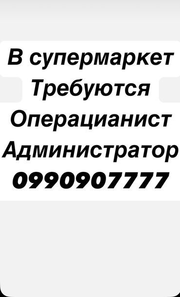 жумуш бишкекте: Срочно требуются в супермаркет Операционист Бухгалтер кассир