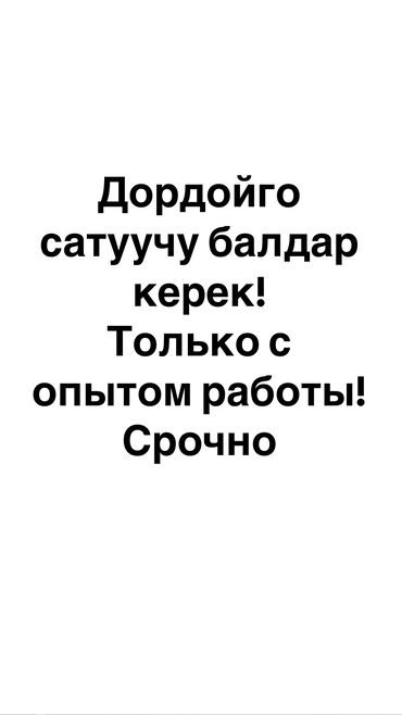 Продавцы-консультанты: Дордойго сатуучу балдар, кыздар керек! Только с опытом работы!