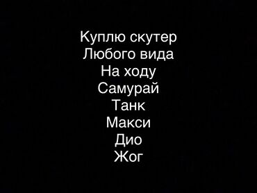 Скупка мототехники: Куплю скутер любого вида желательно 10к сом или на обмен