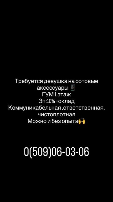 я ищу работу в городе ош: Требуется девушка на сотовые аксессуары! Тц ГУМ За 10%+оклад