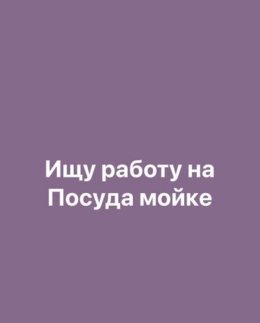 Посудомойщицы: Ищу работу 
Мне 17лел
Оплата должен быть каждый день