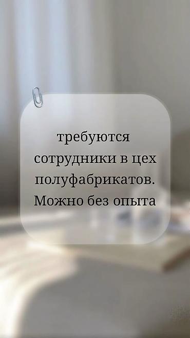 упаковщик в цех: Вакансия: сотрудники (женщины и мужчины) в цех полуфабрикатов. Можно — 1