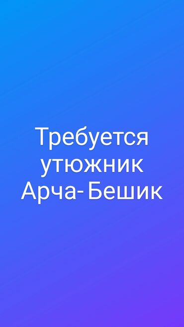 требуются швейный цех: Утюжник. Арча-Бешик ж/м