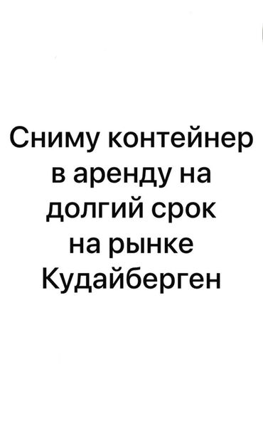 сниму квортиру: Сниму контейнер в аренду в рынке Кудайберген на долгий срок