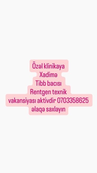 texnik tələb olunur: Özəl klinika üçün vakansiyalar: - Xadimə - Tibb bacısı - Rentgen