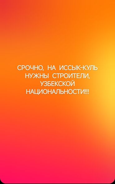 ищу работу грузчика с ежедневной оплатой: На Иссык Куль нужны строители, ! Все подробности по телефону