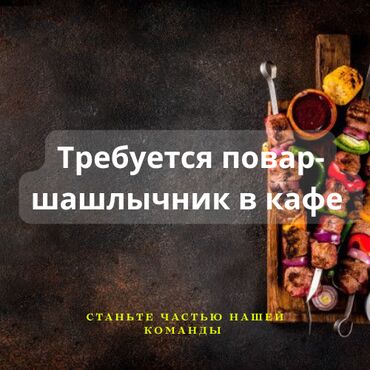 жумуш озгон: Требуется Повар : Шашлычник, 1-2 года опыта