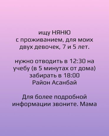 жумуш няня: Ищу няню с проживанием для двух девочек 7 и 5 лет. Необходимо отводить