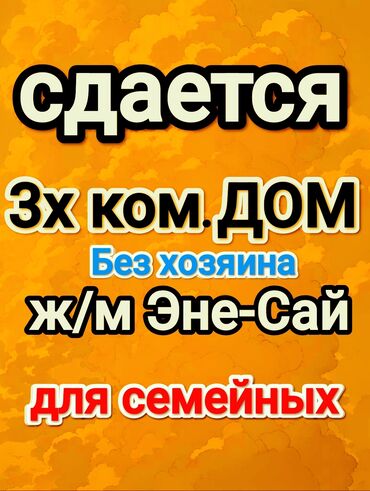 сдаю дом времянку: Сдается 3‑ком. дом. Забор, огорожен. Без хозяина. Ж/м Эне‑Сай