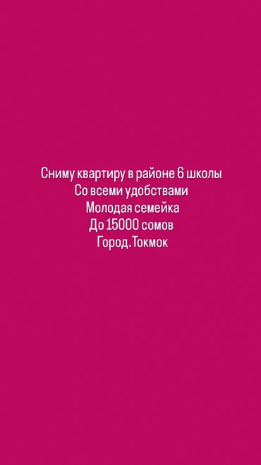 2х ком: Сниму квартиру в районе 6-й школы, город Токмок. Нужна квартира со