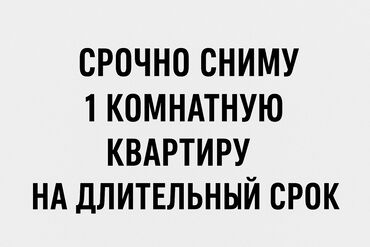 сдается однокомнатная квартира на длительный срок: СРОЧНО СНИМУ 1 КОМНАТНУЮ КВАРТИРУ, ИЛИ СТУДИЯ НА ДЛИТЕЛЬНЫЙ ПЕРИОД