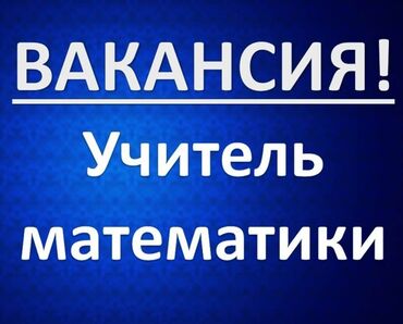 работа кемин: В частную школу в городе Бишкек требуется учитель математики с 5 по 9