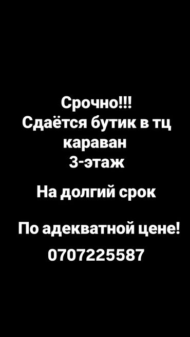 сдаю бутик беш сары сити: Срочно!!! сдаётся целый бутик в тц караван, 3-этаж на долгий срок с