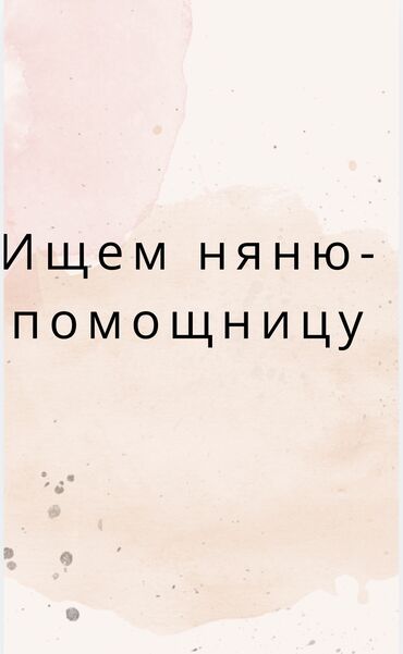 хонор 9: Ищем няню-помощницу. Район жилмассив Кок-Жар, оплата 30000сом. С 9 до