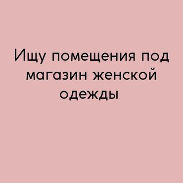 магазин аренду бишкек: Ищу помещения под магазин женской одежды. Варианты можете отправлять