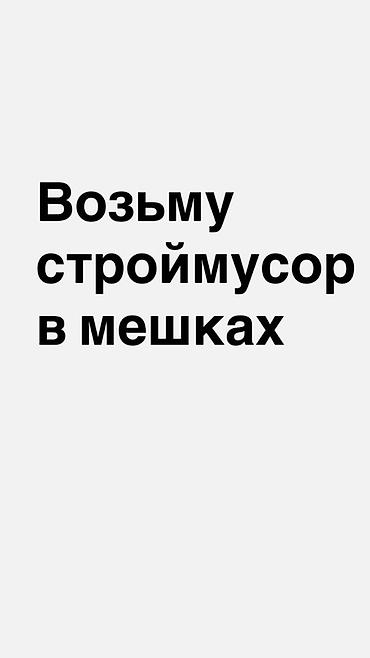 Услуга вывоза строительного мусора в мешках. - Принимаю мешки со at lalafo.kg Услуга вывоза строительного мусора в мешках. - Принимаю мешки со