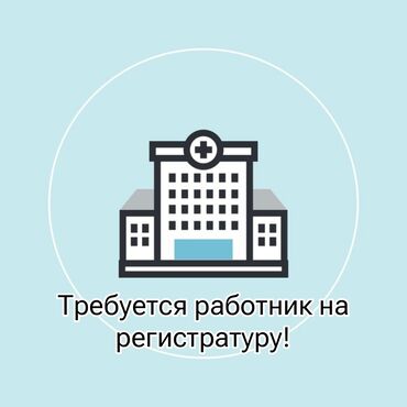 работа в алмате: Требуется сотрудник в поликлинику на должность регистратора. Можно