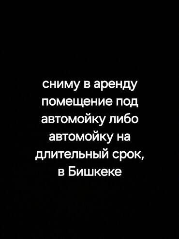 афто мойка аренду: В Бишкеке, на длительный срок сниму помещение под мойку под автомойку