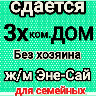 сниму дом долгий срок: Сдаётся 3‑ком. дом. Забор, огорожен. Без хозяина. Ж/м Эне‑Сай