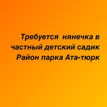 жумуш жала абад: Талап кылынат Бала багуучу, тарбиячынын жардамчысы, Жеке балдар бакчасына, Тажрыйбасыз