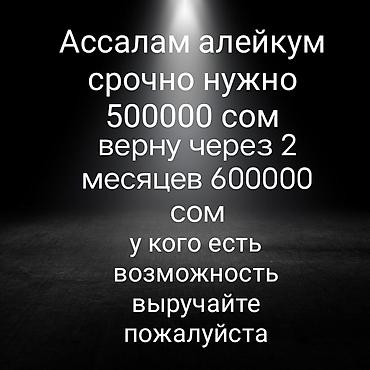 Услуга: частный заем. Описание: - Требуется заем: 500 000 сом. -