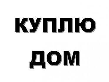 дом боконбаево: Куплю дом, в районах тэц, таатан лебединовка аламедин для себя