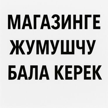 работу без опыта: БИШКЕК Ш., 5-МКР., АЗЫК-ТҮЛҮК ДҮКӨНҮНӨ ЖУМУШЧУ КЕРЕК! Товар кабыл