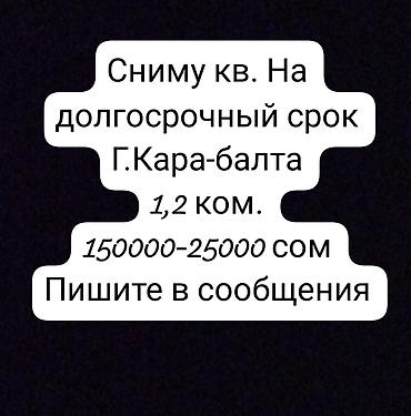 15: Ищу квартиру в аренду на долгосрочный срок в г. Кара-Балта. Интересуют — 1