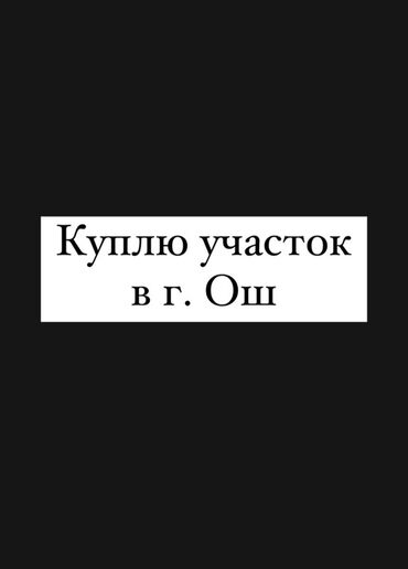 недвижимость дома: Ищу земельный участок в городе Ош. Интересуют различные варианты