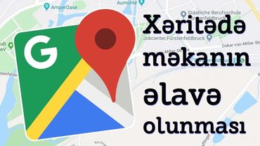 isle temin eden kurslar: Məkanların xəritələrə əlavə edilməsi Google map və digər xəritə