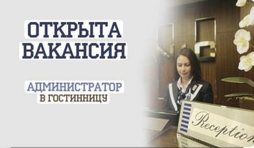 ищу работу женщины: Талап кылынат Администратор: Отель, Тажрыйбасы бир жылдан аз, Төлөм Ай сайын