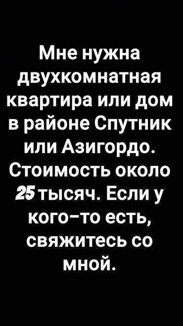 продаю дом 30000: Ищу жилье: двухкомнатную квартиру или дом в районе Спутник или
