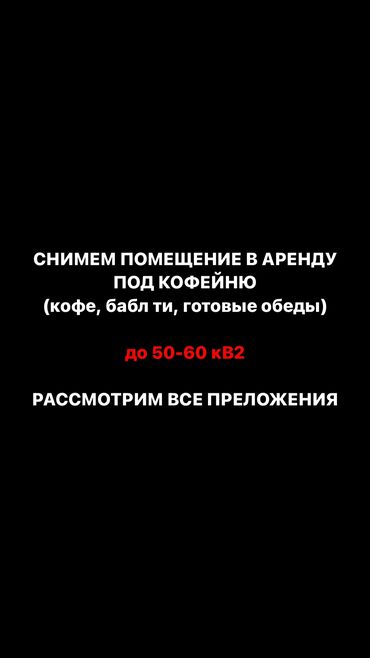 Сниму коммерческую недвижимость: СРОЧНО СНИМЕМ ПОМЕЩЕНИЕ В АРЕНДУ ПОД КОФЕЙНЮ -кухни не будет